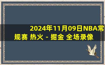 2024年11月09日NBA常规赛 热火 - 掘金 全场录像